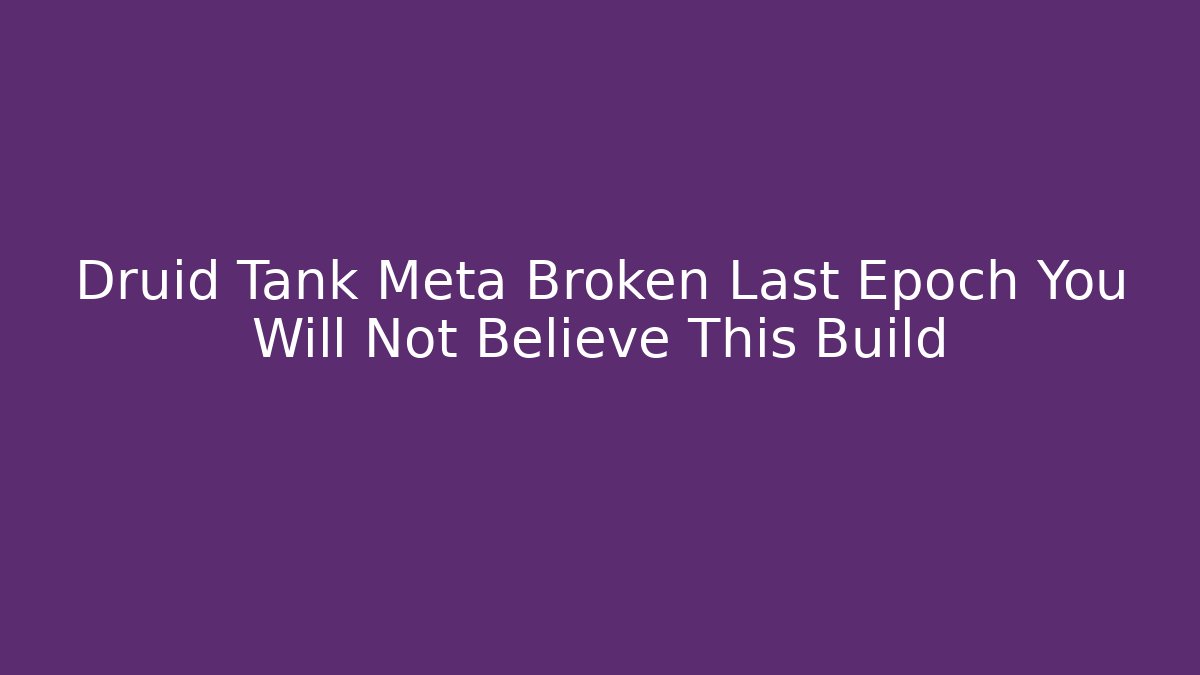 Druid Tank Meta Broken Last Epoch You Will Not Believe This Build