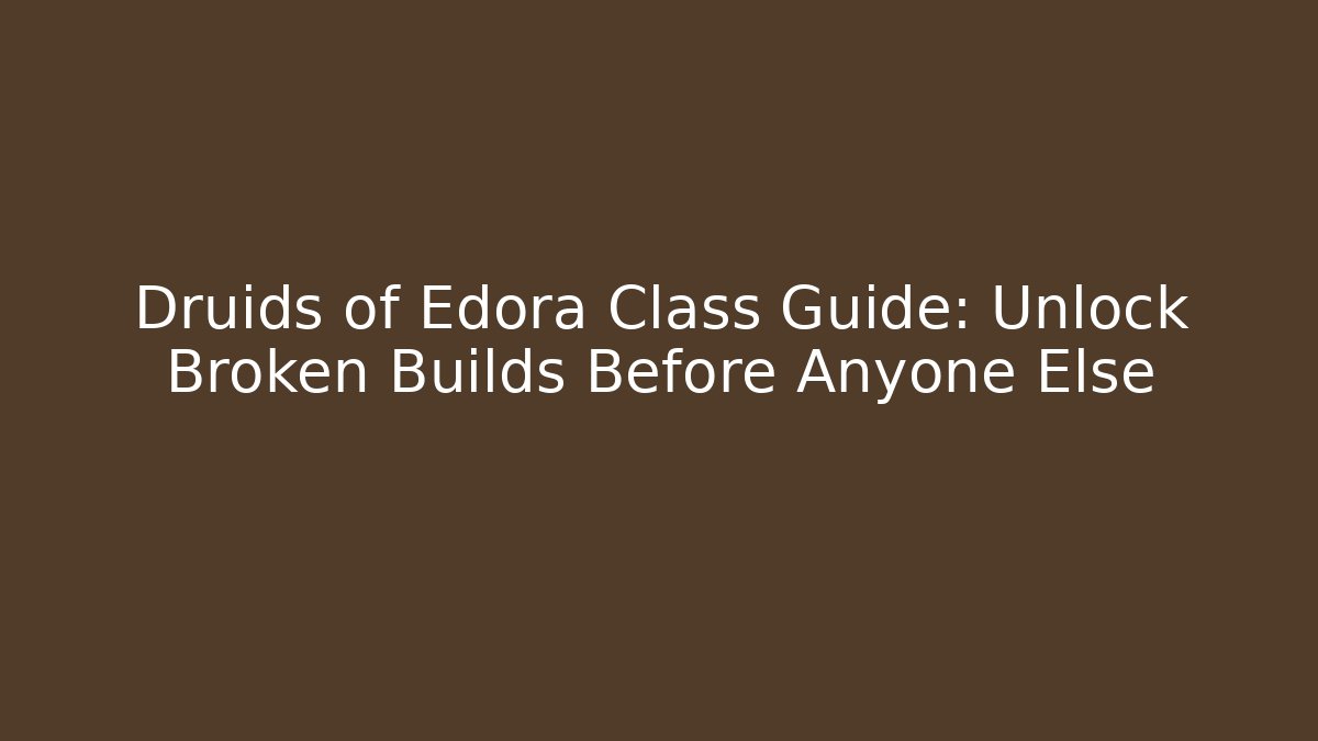 Druids of Edora Class Guide: Unlock Broken Builds Before Anyone Else