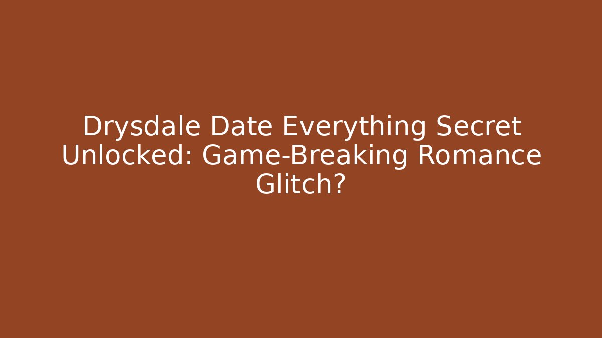 Drysdale Date Everything Secret Unlocked: Game-Breaking Romance Glitch?