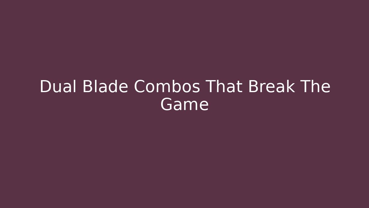 Dual Blade Combos That Break The Game - Celivion