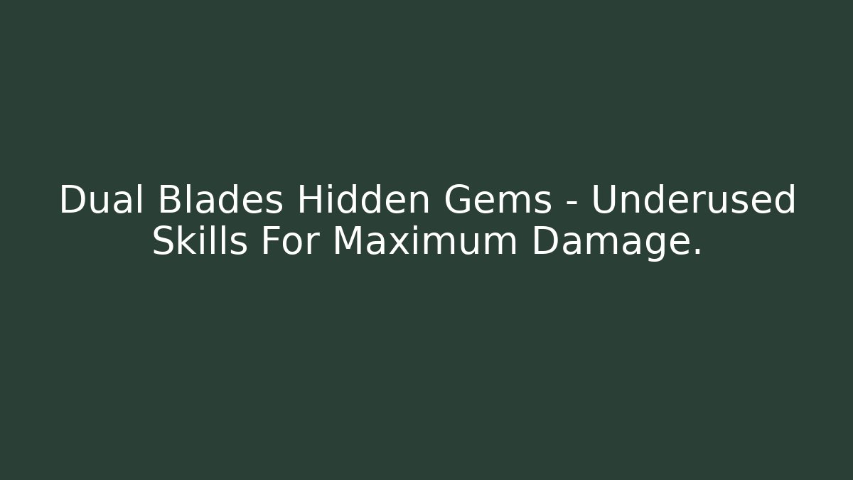 Dual Blades Hidden Gems – Underused Skills For Maximum Damage.