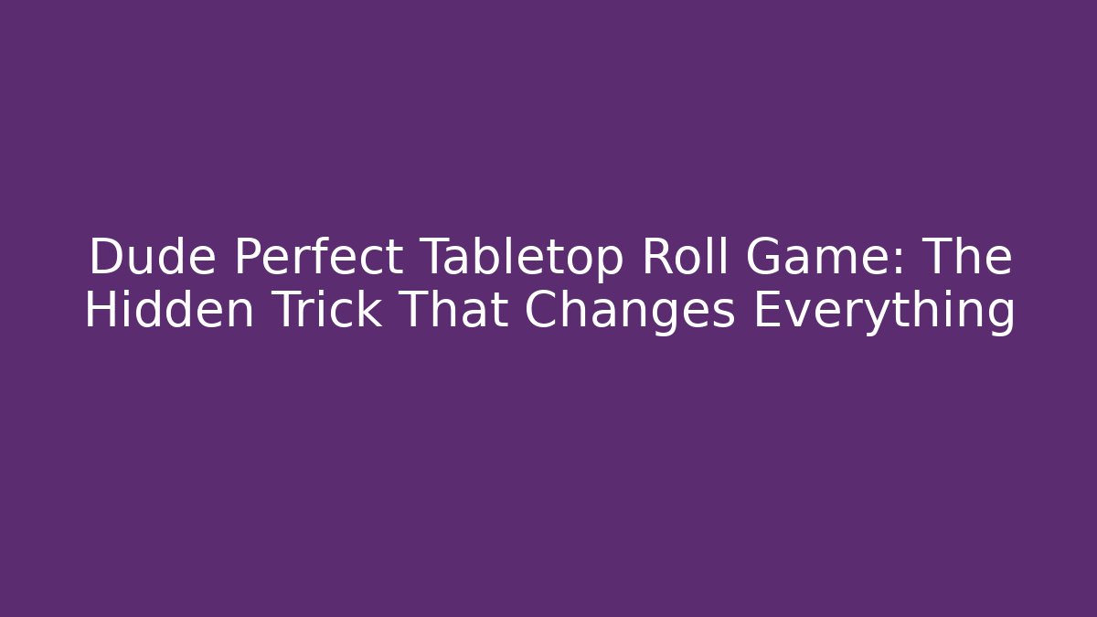 Dude Perfect Tabletop Roll Game: The Hidden Trick That Changes Everything