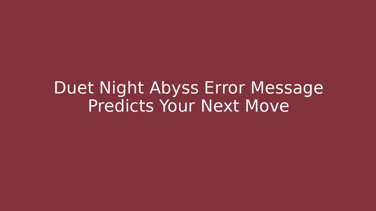 Duet Night Abyss Error Message Predicts Your Next Move
