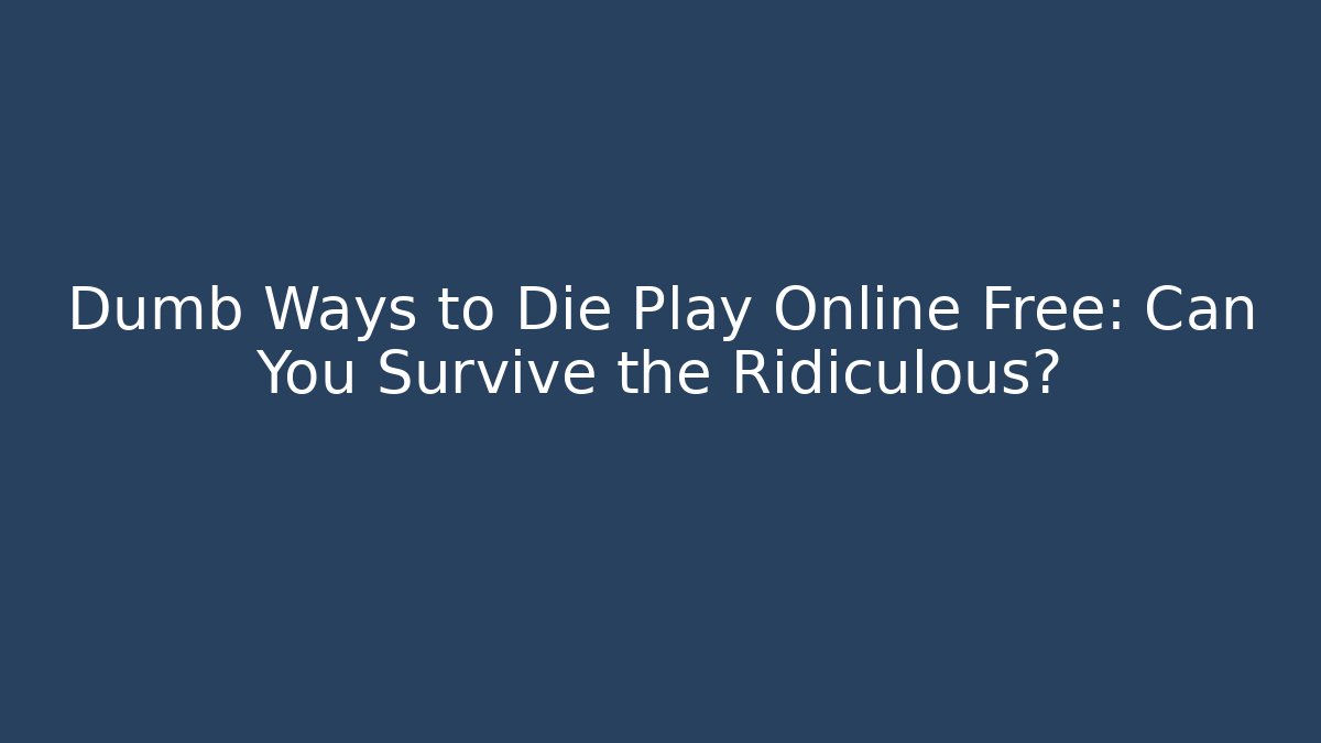 Dumb Ways to Die Play Online Free: Can You Survive the Ridiculous?