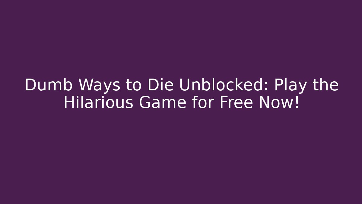 Dumb Ways to Die Unblocked: Play the Hilarious Game for Free Now!