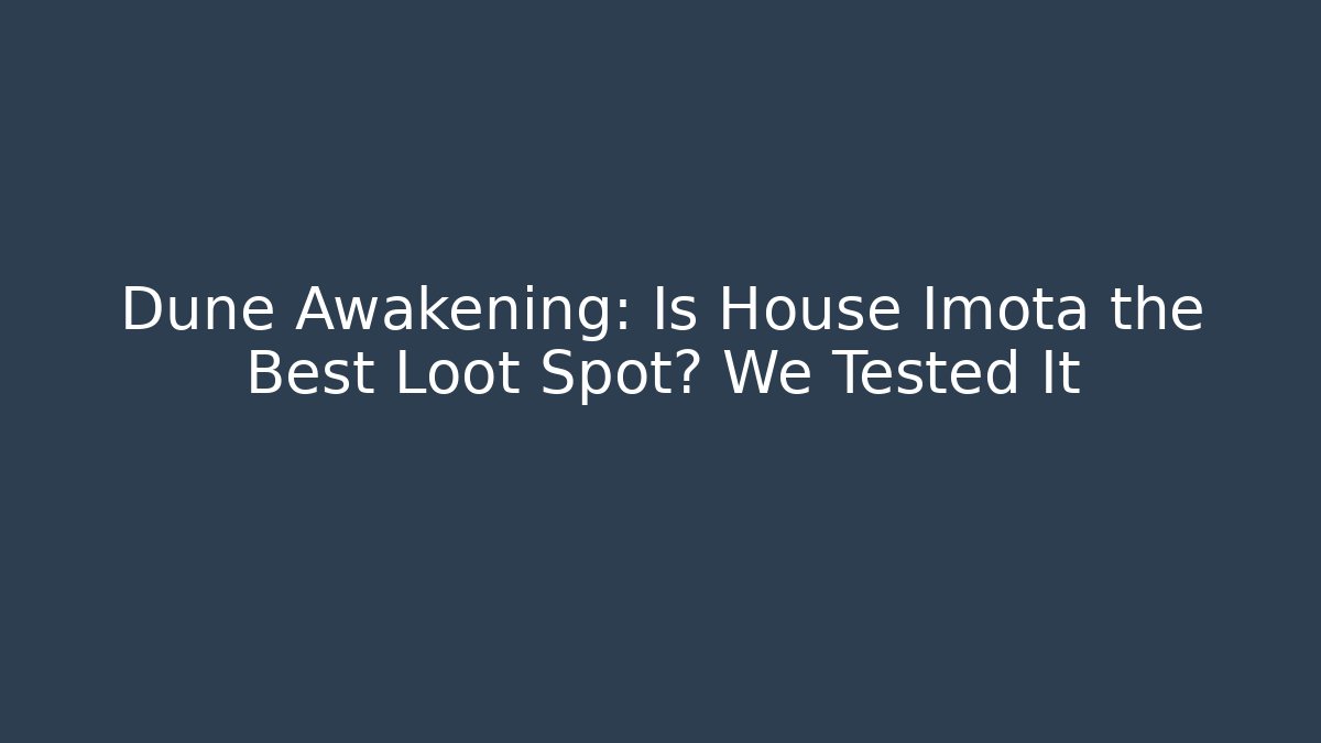 Dune Awakening: Is House Imota the Best Loot Spot? We Tested It