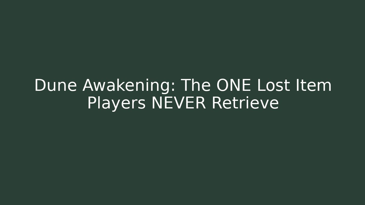 Dune Awakening: The ONE Lost Item Players NEVER Retrieve