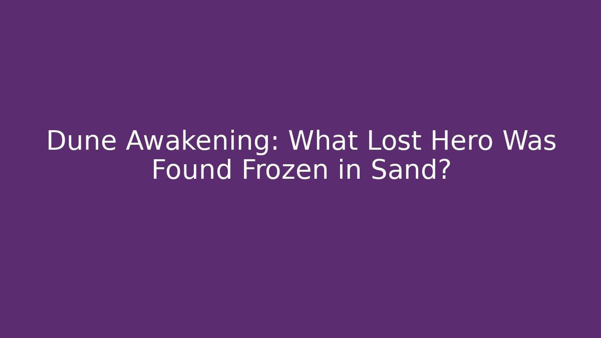 Dune Awakening: What Lost Hero Was Found Frozen in Sand?