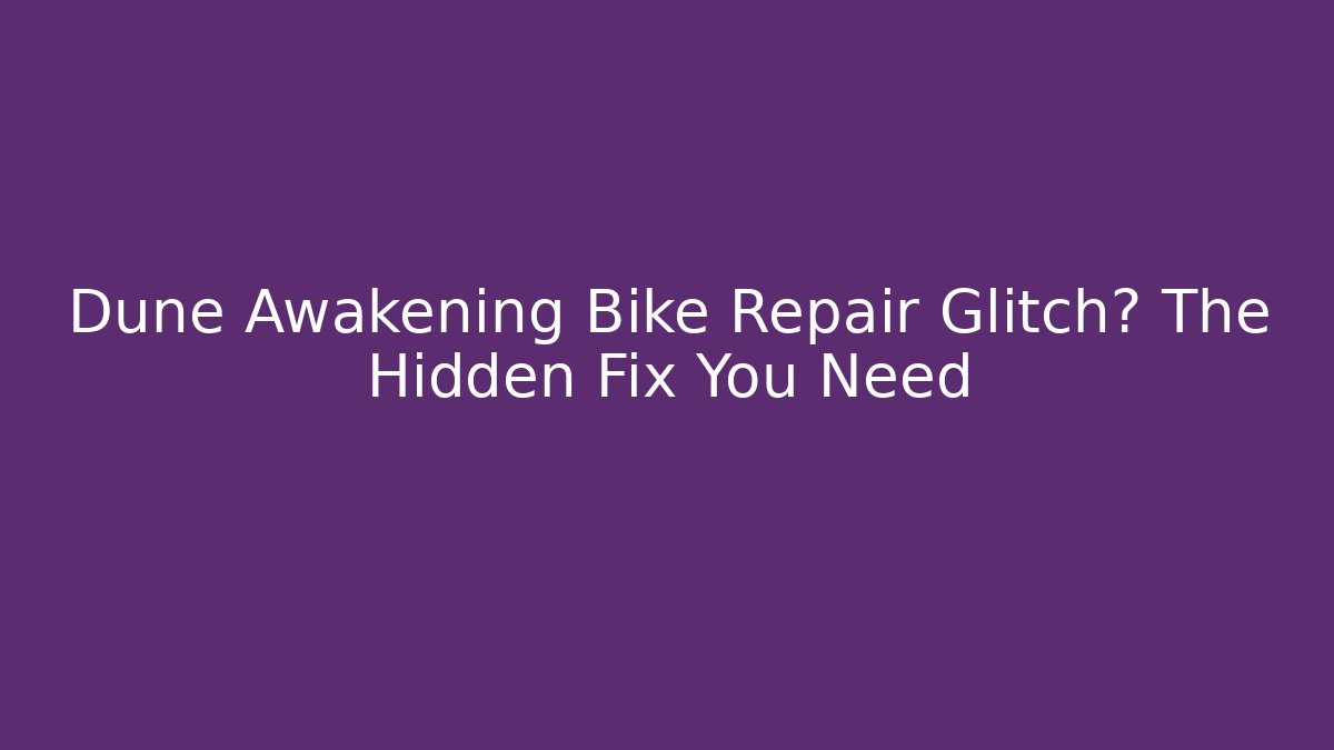 Dune Awakening Bike Repair Glitch? The Hidden Fix You Need
