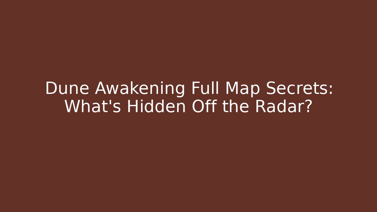 Dune Awakening Full Map Secrets: What’s Hidden Off the Radar?