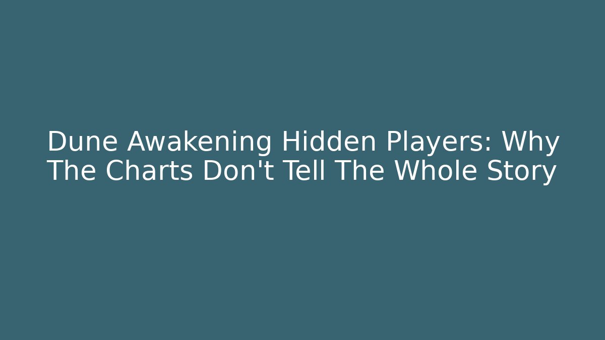 Dune Awakening Hidden Players: Why The Charts Don't Tell The Whole Story