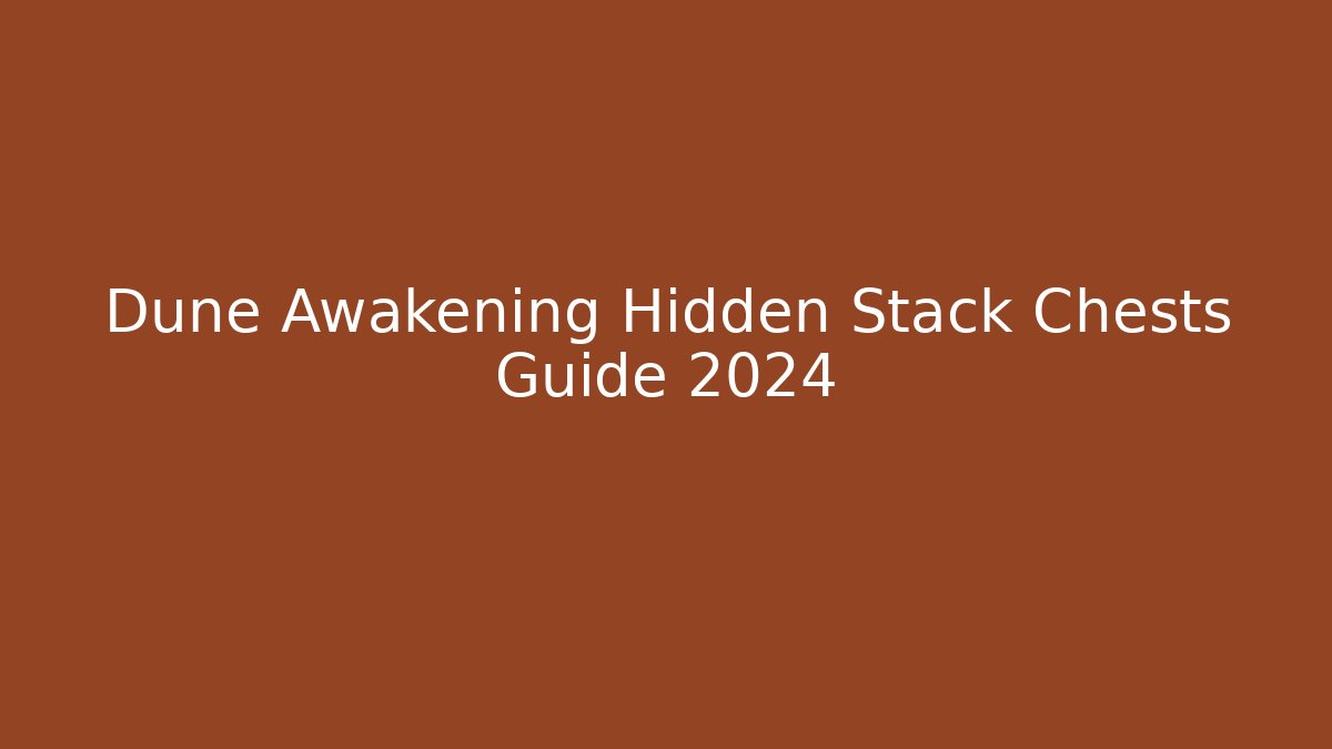 Dune Awakening Hidden Stack Chests Guide 2024