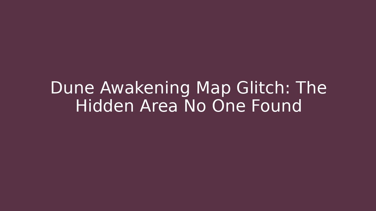 Dune Awakening Map Glitch: The Hidden Area No One Found