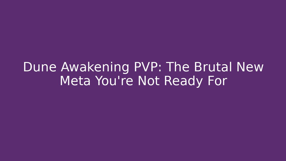 Dune Awakening PVP: The Brutal New Meta You’re Not Ready For