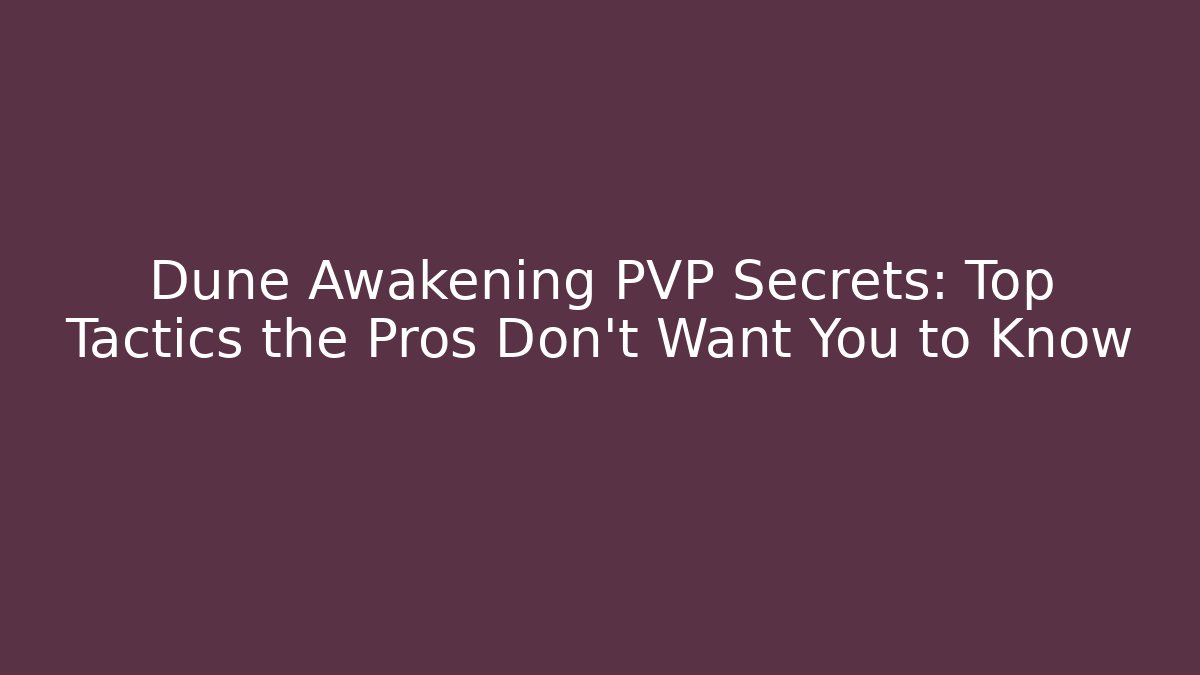 Dune Awakening PVP Secrets: Top Tactics the Pros Don’t Want You to Know