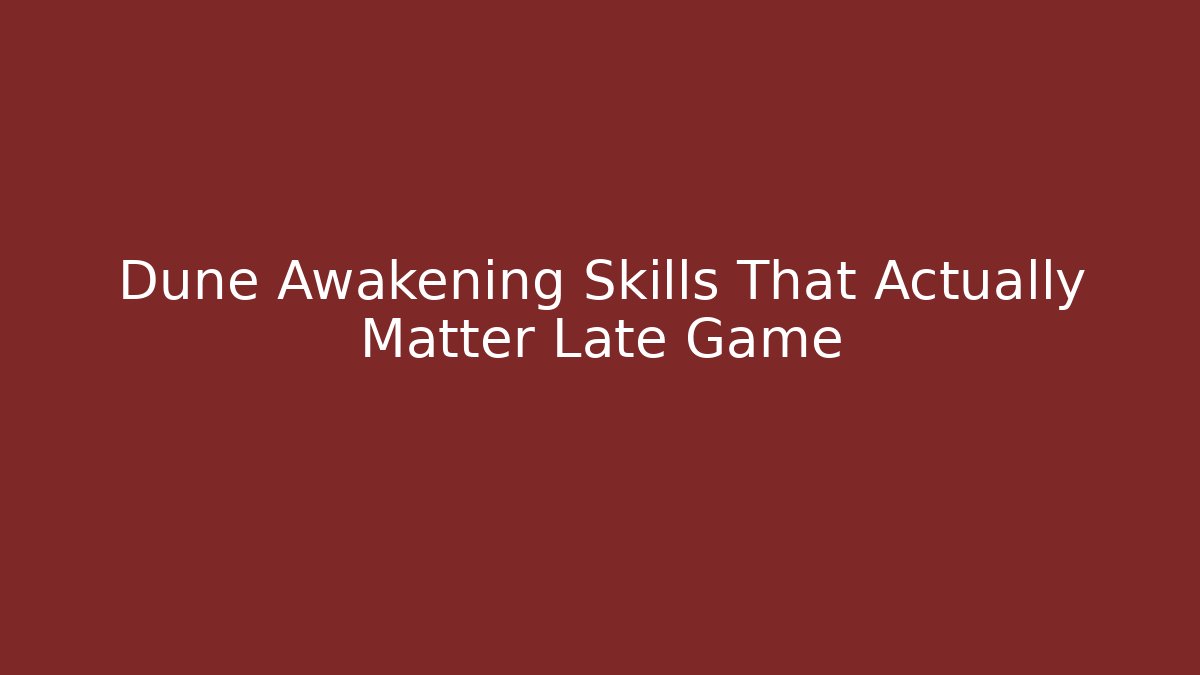 Dune Awakening Skills That Actually Matter Late Game