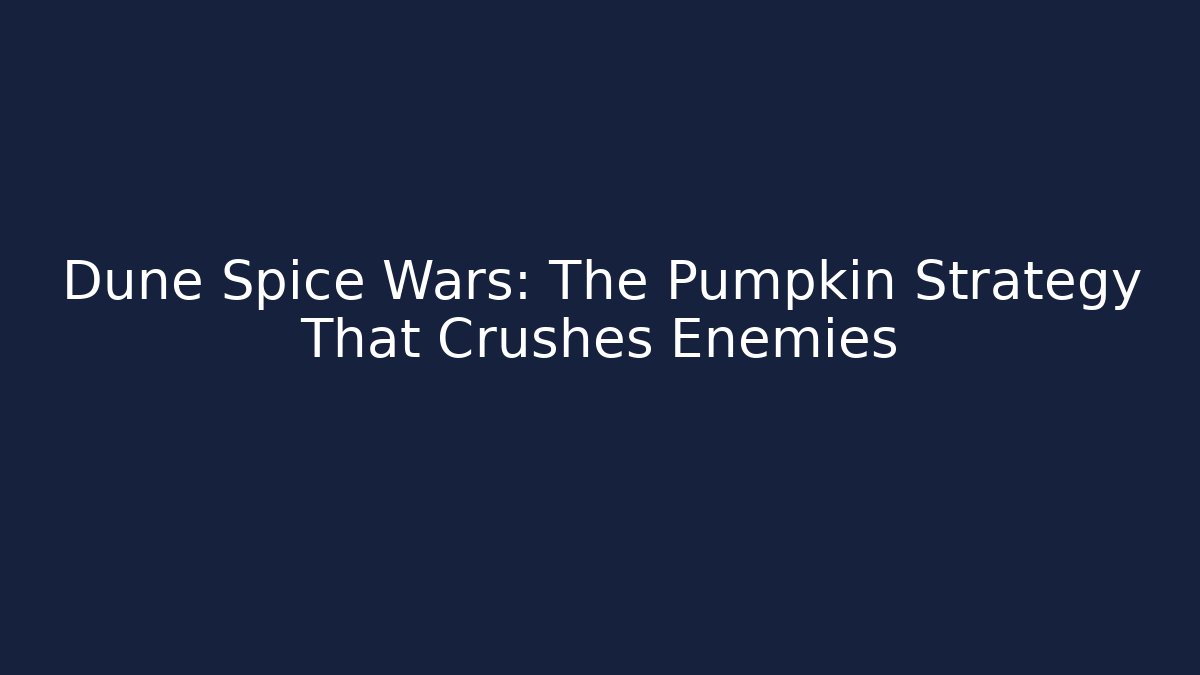 Dune Spice Wars: The Pumpkin Strategy That Crushes Enemies