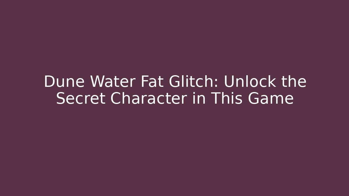 Dune Water Fat Glitch: Unlock the Secret Character in This Game - Celivion