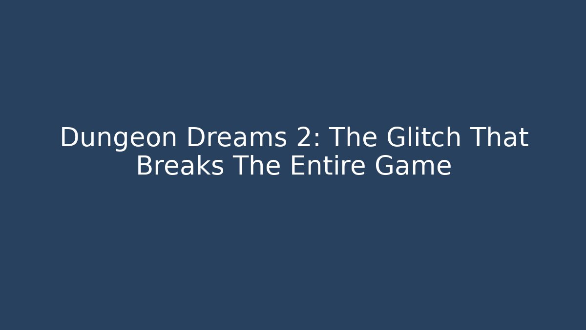 Dungeon Dreams 2: The Glitch That Breaks The Entire Game