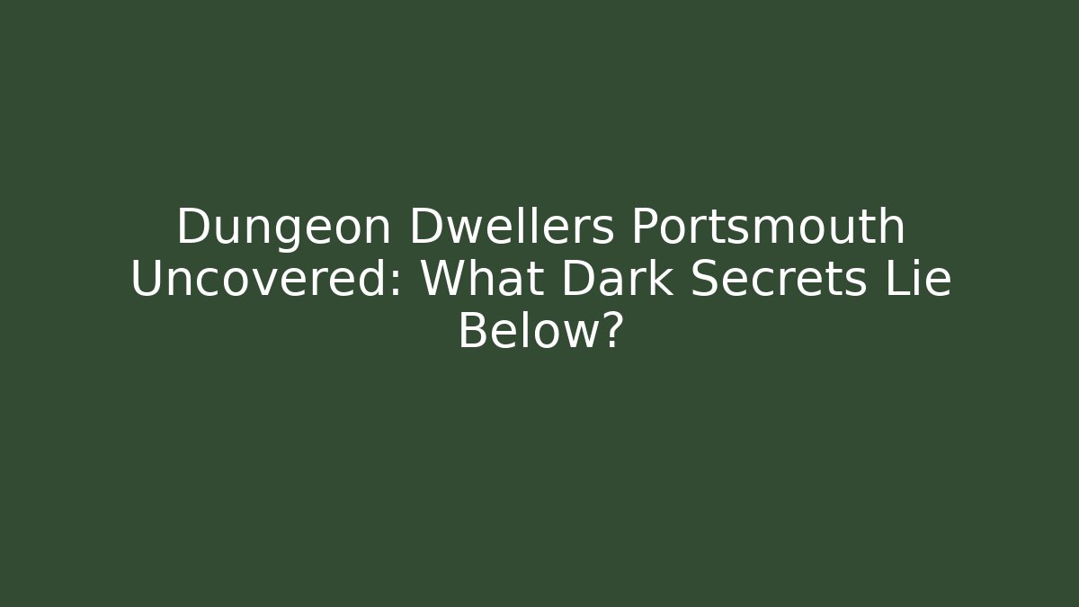 Dungeon Dwellers Portsmouth Uncovered: What Dark Secrets Lie Below?