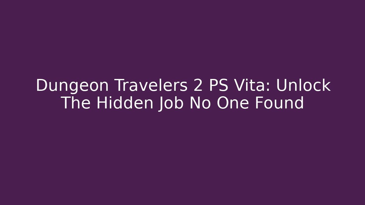 Dungeon Travelers 2 PS Vita: Unlock The Hidden Job No One Found