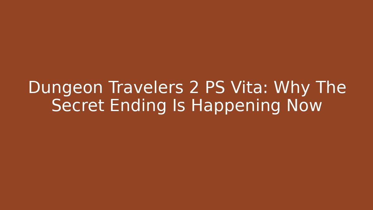 Dungeon Travelers 2 PS Vita: Why The Secret Ending Is Happening Now