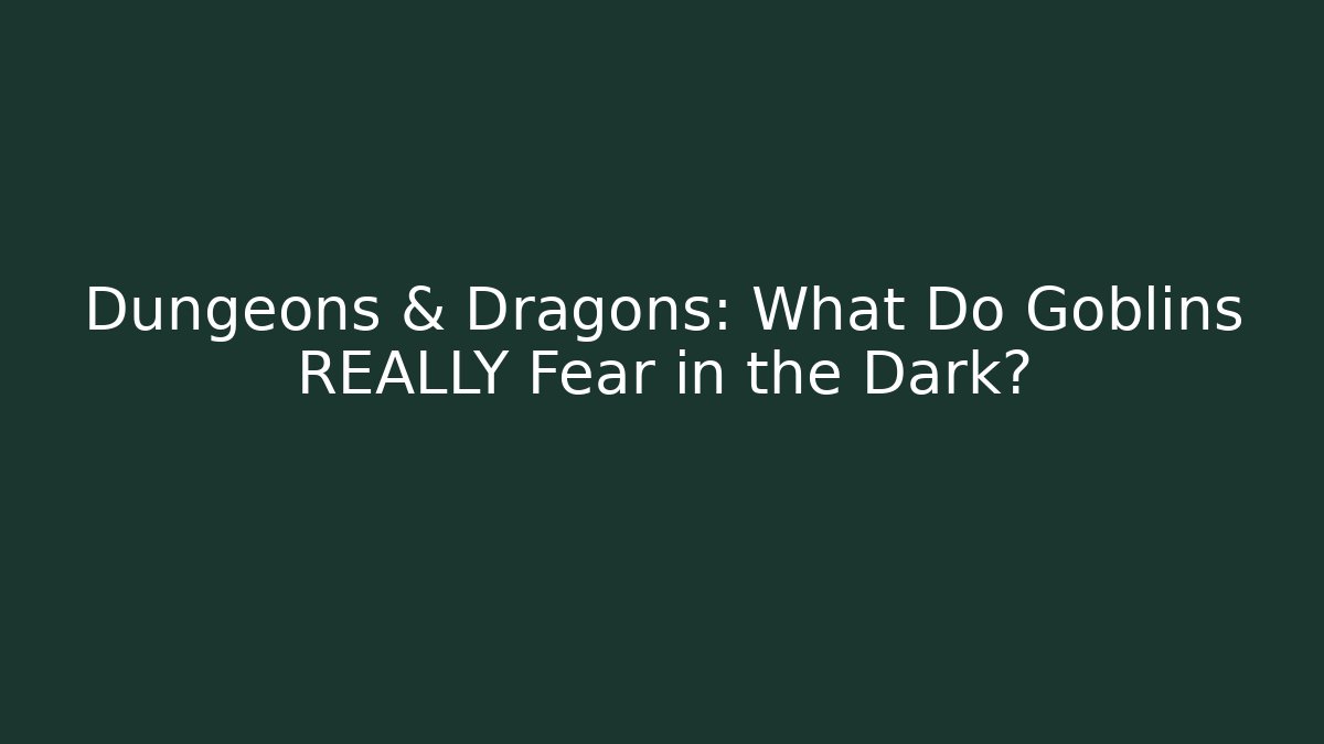 Dungeons & Dragons: What Do Goblins REALLY Fear in the Dark? - Celivion