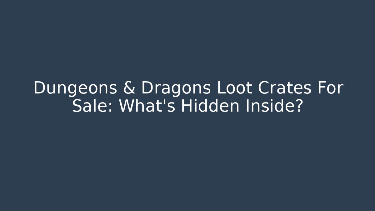 Dungeons & Dragons Loot Crates For Sale: What's Hidden Inside?