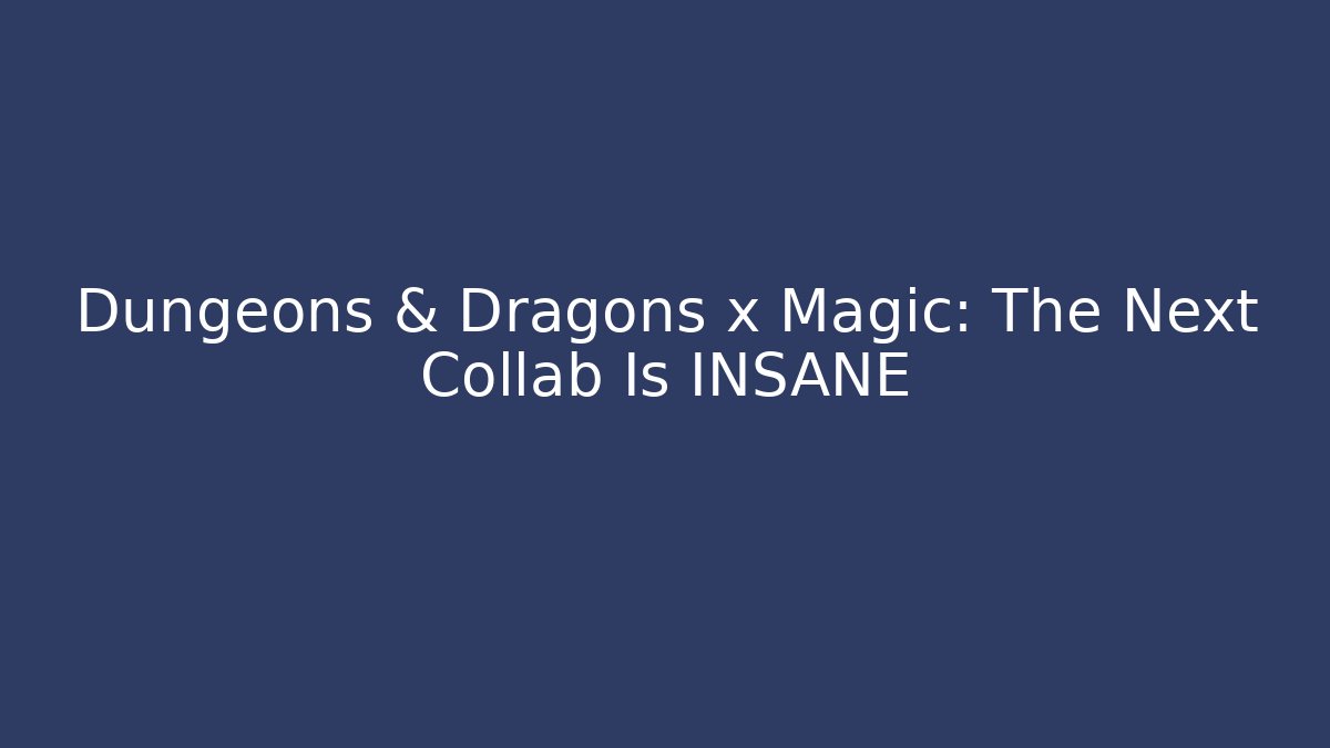 Dungeons & Dragons x Magic: The Next Collab Is INSANE - Celivion