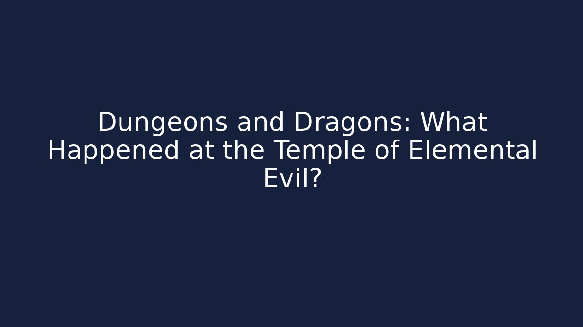 Dungeons and Dragons: What Happened at the Temple of Elemental Evil?