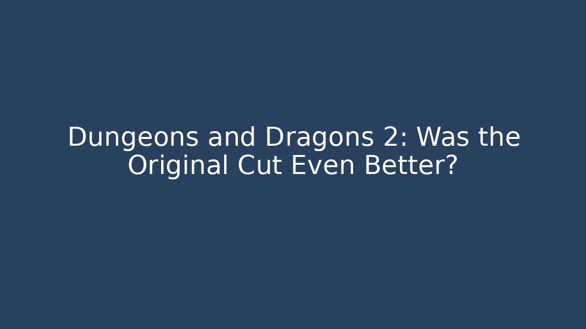Dungeons and Dragons 2: Was the Original Cut Even Better?