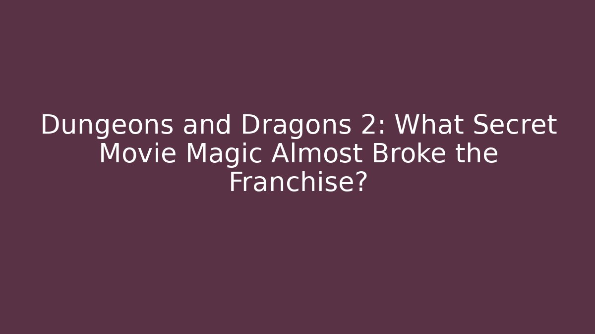 Dungeons and Dragons 2: What Secret Movie Magic Almost Broke the Franchise?