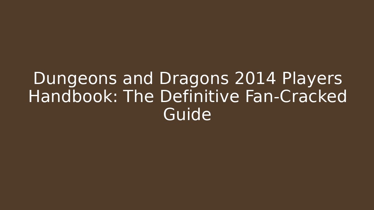 Dungeons and Dragons 2014 Players Handbook: The Definitive Fan-Cracked Guide