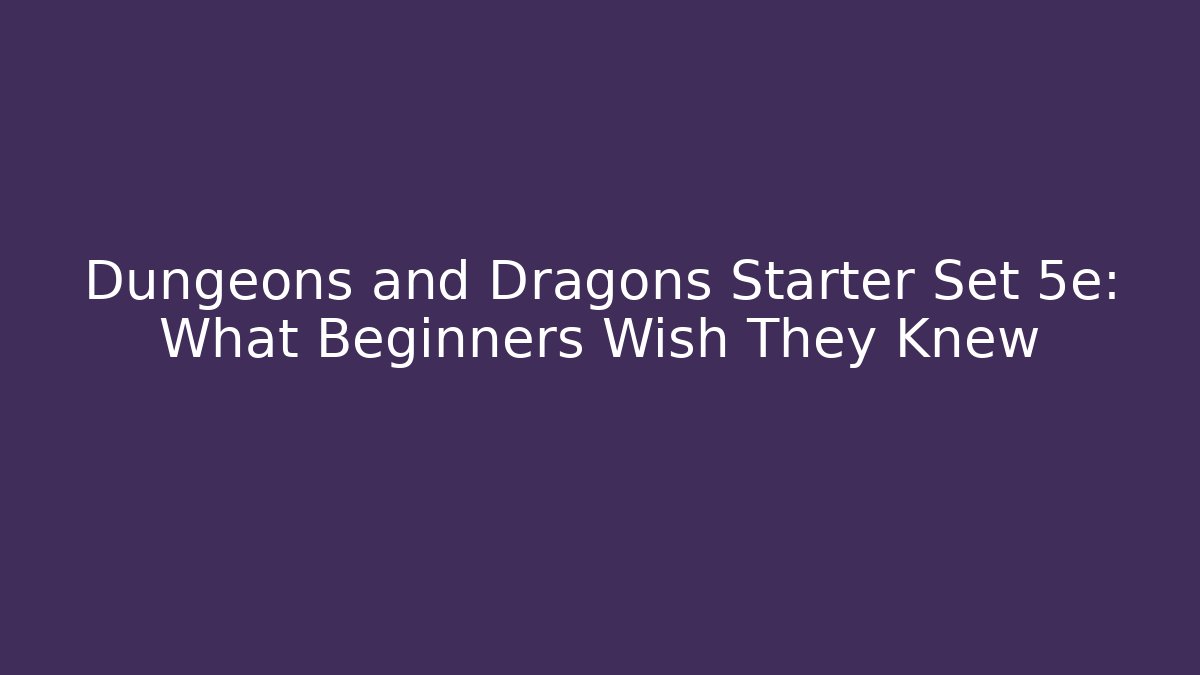 Dungeons and Dragons Starter Set 5e: What Beginners Wish They Knew