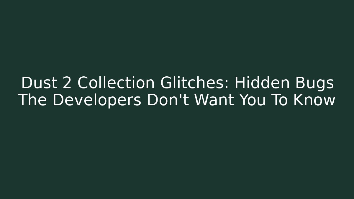 Dust 2 Collection Glitches: Hidden Bugs The Developers Don’t Want You To Know