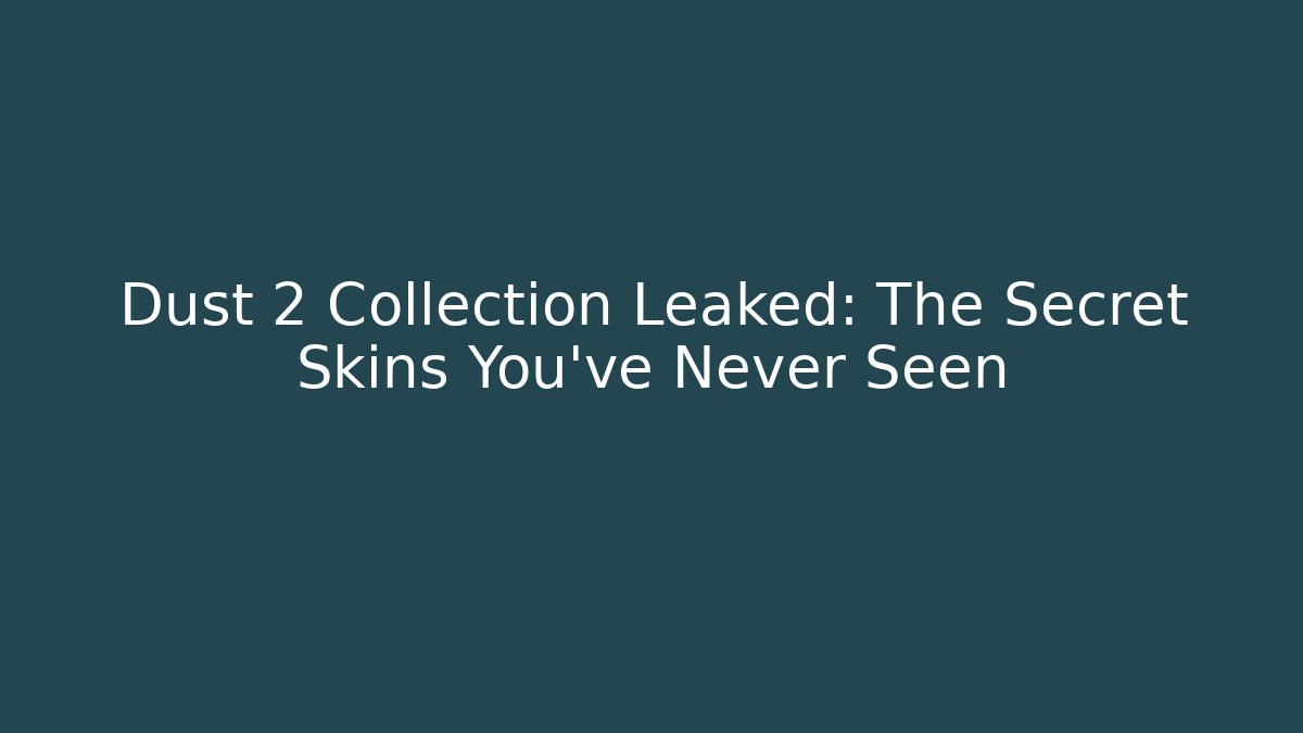 Dust 2 Collection Leaked: The Secret Skins You’ve Never Seen