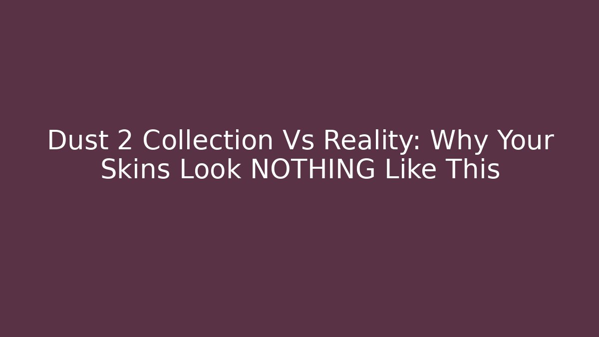 Dust 2 Collection Vs Reality: Why Your Skins Look NOTHING Like This