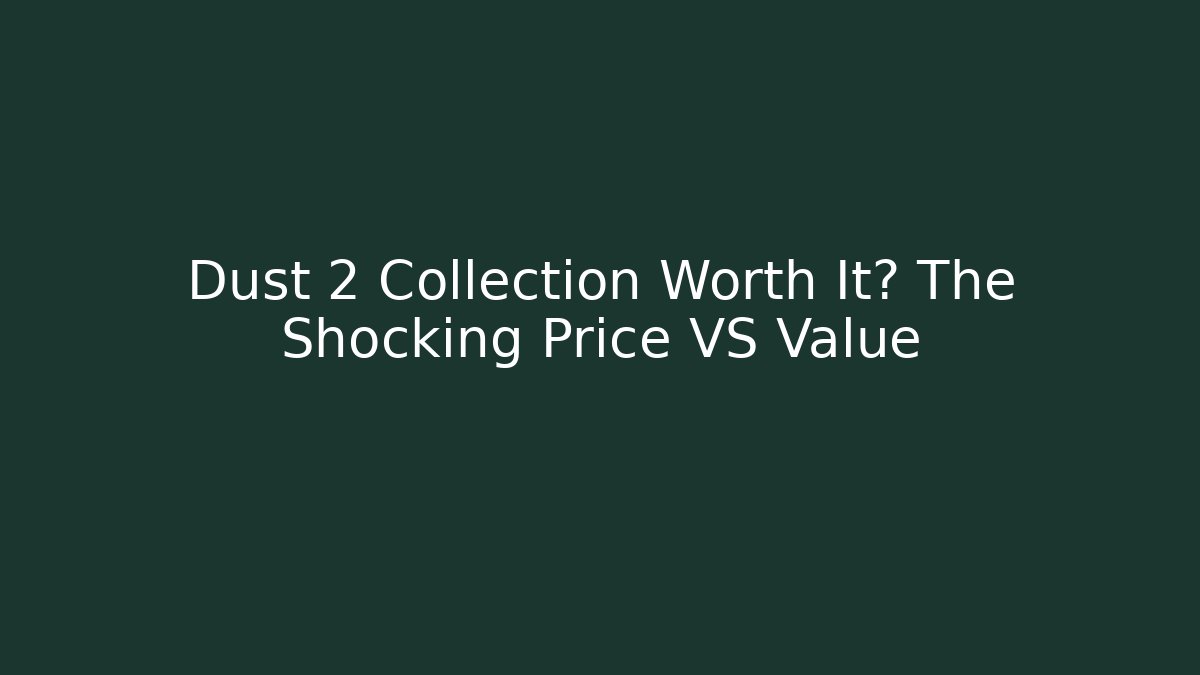 Dust 2 Collection Worth It? The Shocking Price VS Value