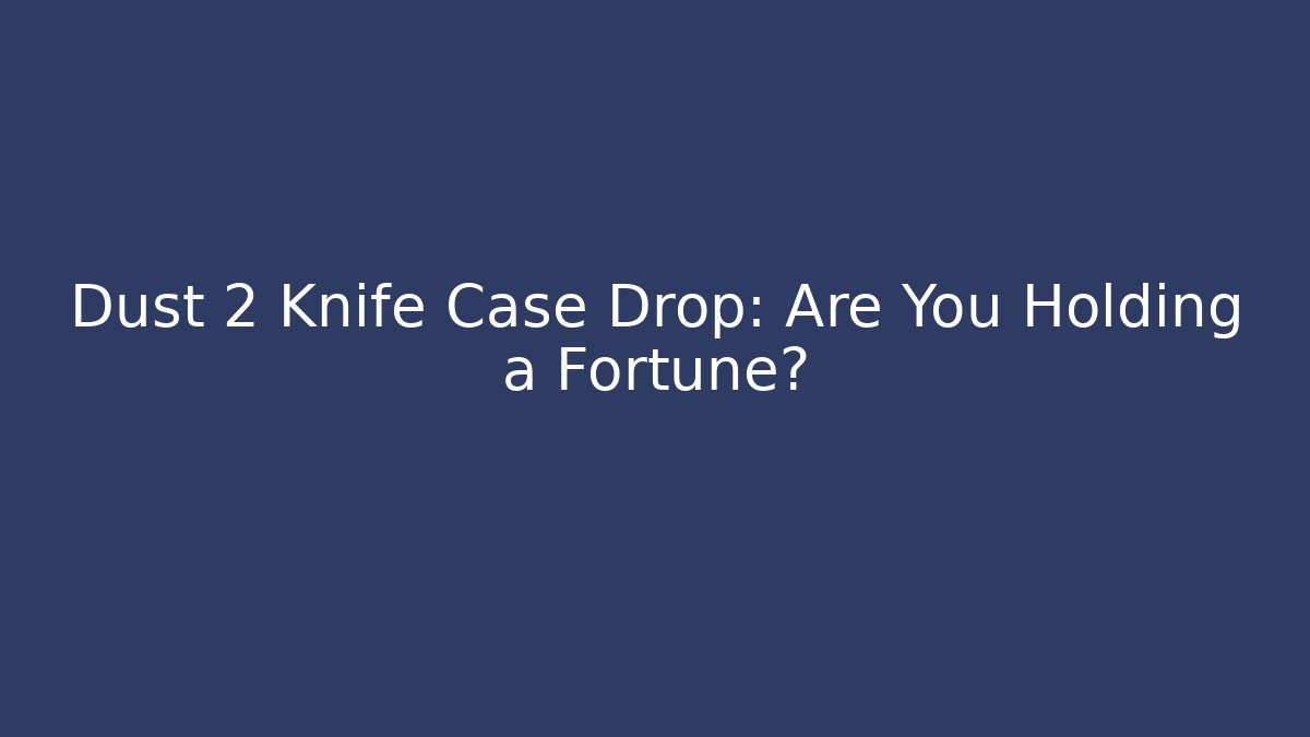 Dust 2 Knife Case Drop: Are You Holding a Fortune?