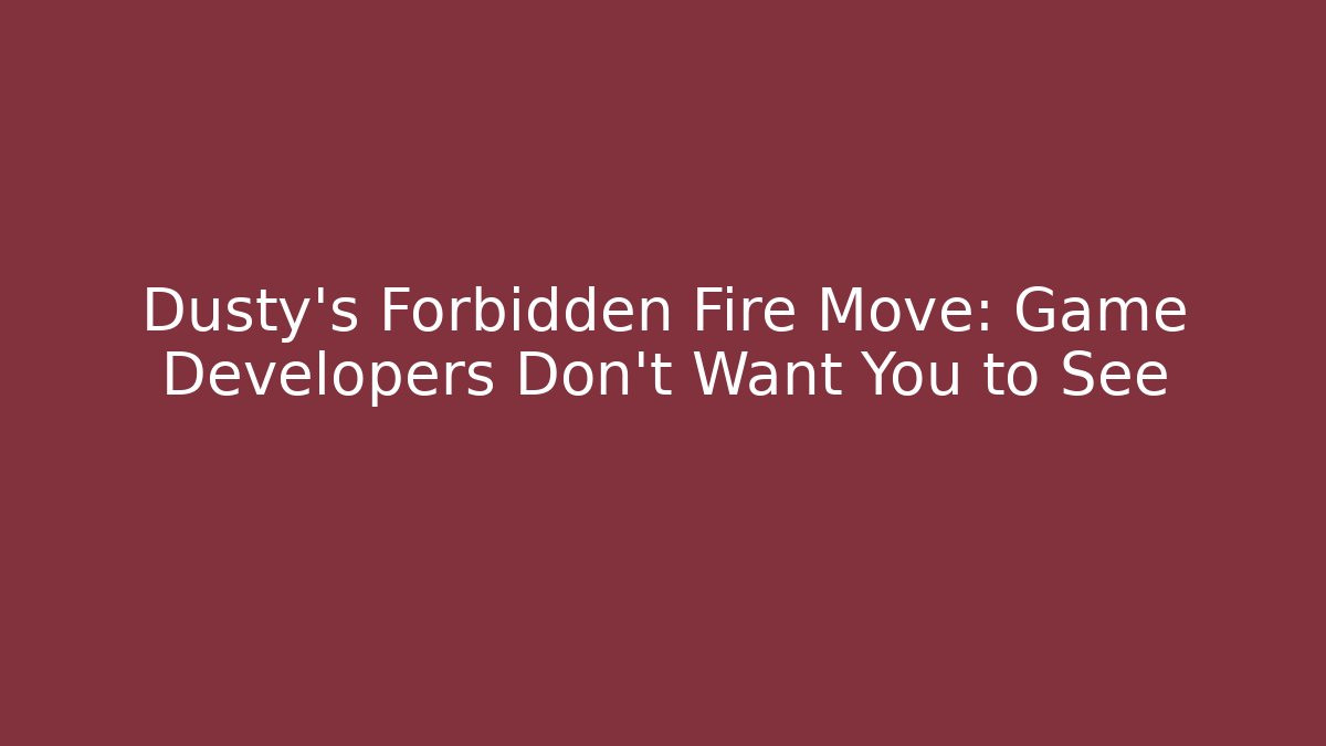 Dusty's Forbidden Fire Move: Game Developers Don't Want You to See