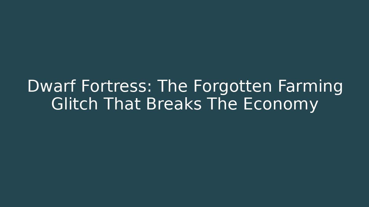 Dwarf Fortress: The Forgotten Farming Glitch That Breaks The Economy