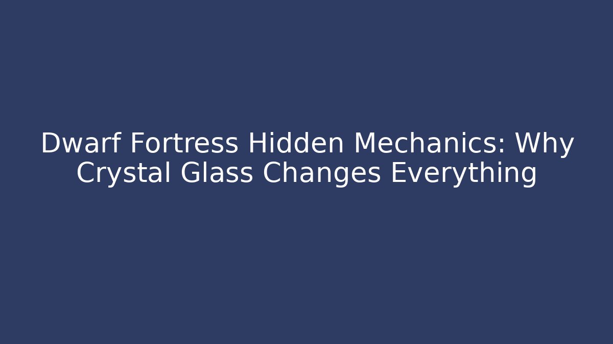 Dwarf Fortress Hidden Mechanics: Why Crystal Glass Changes Everything