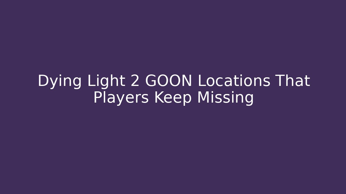 Dying Light 2 GOON Locations That Players Keep Missing