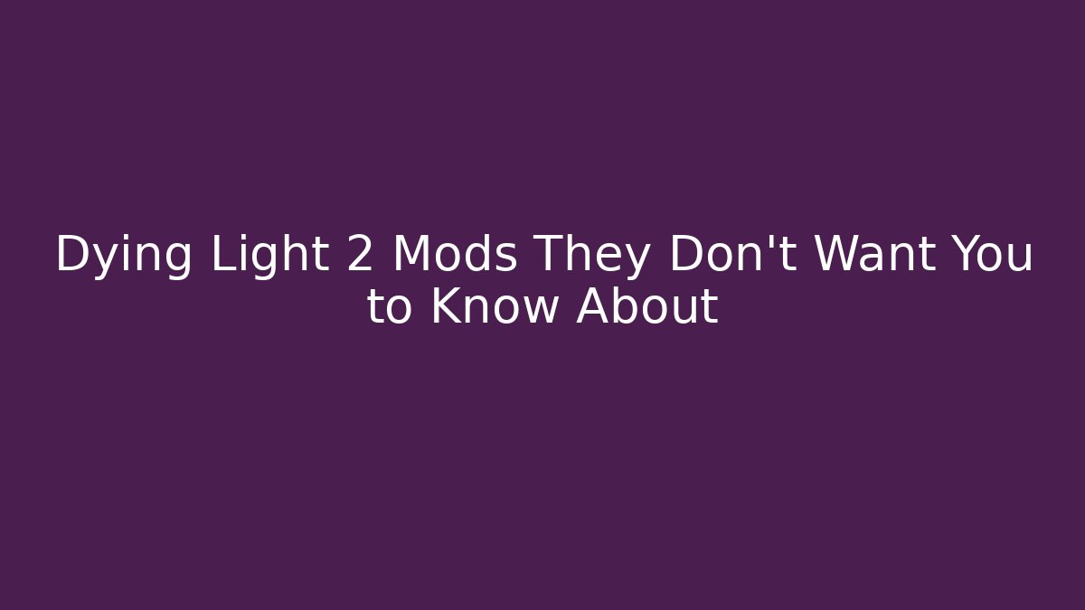Dying Light 2 Mods They Don't Want You to Know About