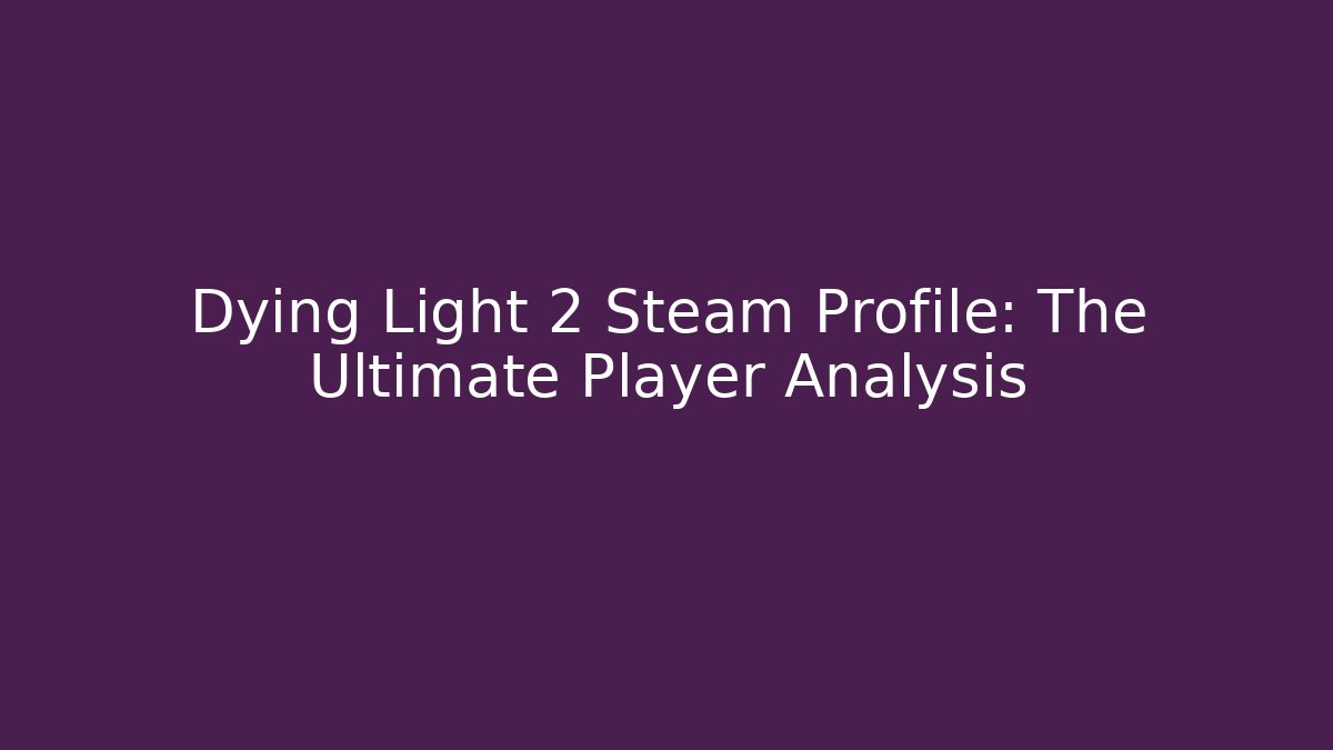 Dying Light 2 Steam Profile: The Ultimate Player Analysis