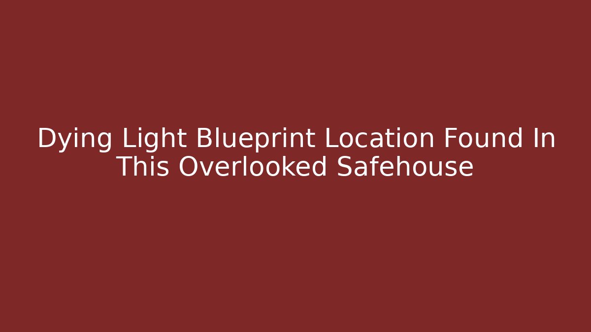 Dying Light Blueprint Location Found In This Overlooked Safehouse