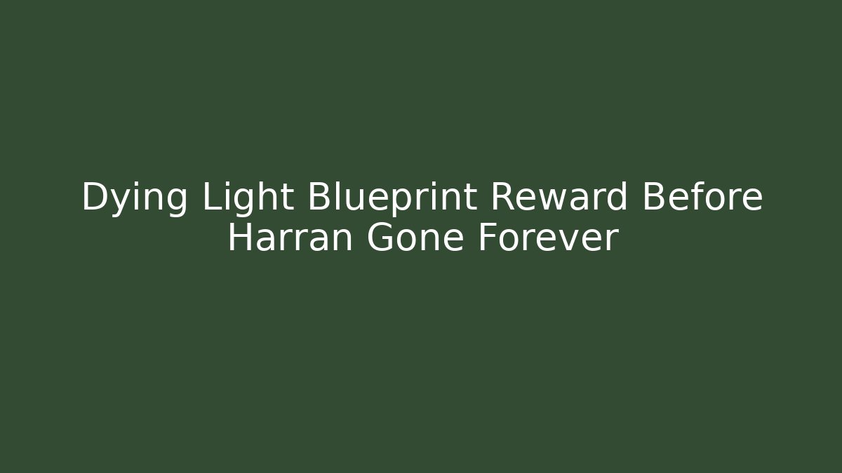Dying Light Blueprint Reward Before Harran Gone Forever