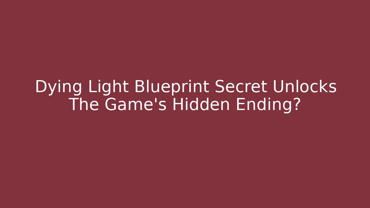 Dying Light Blueprint Secret Unlocks The Game’s Hidden Ending?