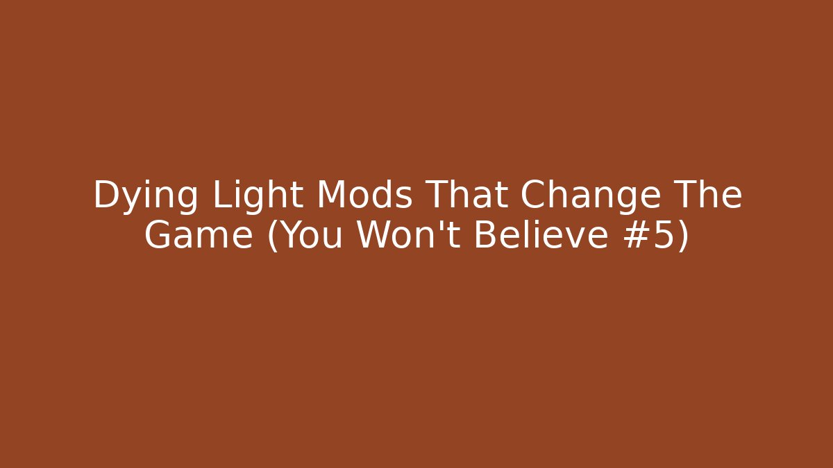 Dying Light Mods That Change The Game (You Won’t Believe #5)