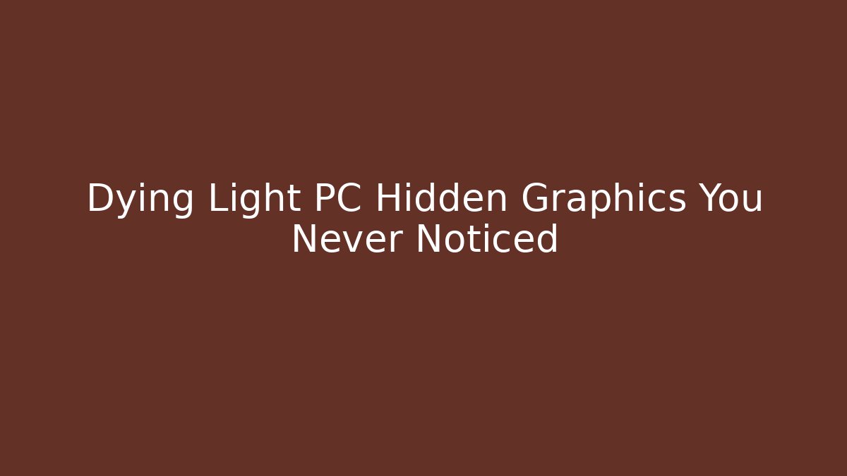 Dying Light PC Hidden Graphics You Never Noticed - Celivion